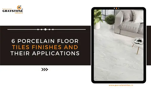 Top 6 finish and application of porcelain floor tiles